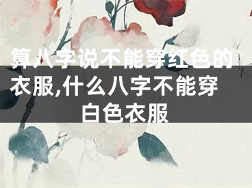 算八字说不能穿红色的衣服,什么八字不能穿白色衣服