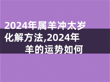 2024年属羊冲太岁化解方法,2024年羊的运势如何