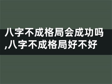 八字不成格局会成功吗,八字不成格局好不好