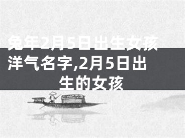 兔年2月5日出生女孩洋气名字,2月5日出生的女孩