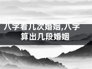 八字看几次婚姻,八字算出几段婚姻
