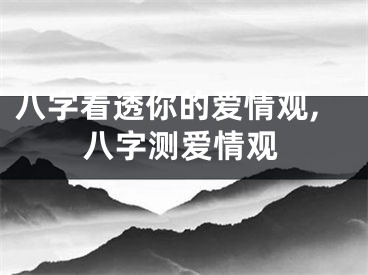 八字看透你的爱情观,八字测爱情观