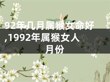 92年几月属猴女命好,1992年属猴女人月份