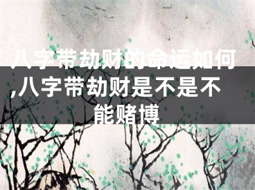 八字带劫财的命运如何,八字带劫财是不是不能赌博