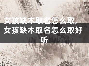 女孩缺木取名怎么取,女孩缺木取名怎么取好听