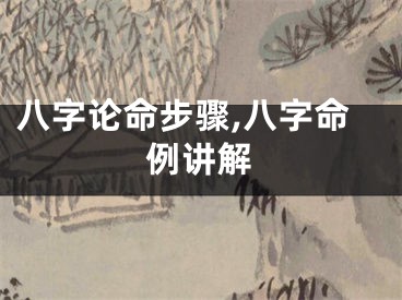 八字论命步骤,八字命例讲解