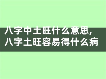八字中土旺什么意思,八字土旺容易得什么病