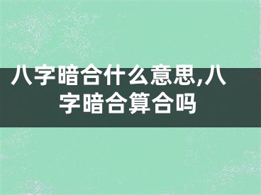 八字暗合什么意思,八字暗合算合吗