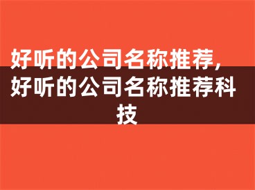 好听的公司名称推荐,好听的公司名称推荐科技