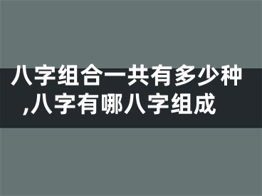 八字组合一共有多少种,八字有哪八字组成