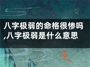 八字极弱的命格很惨吗,八字极弱是什么意思