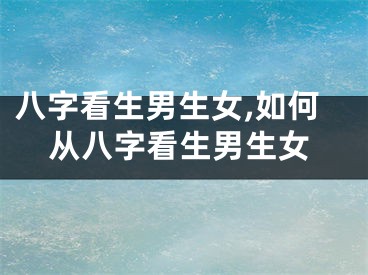 八字看生男生女,如何从八字看生男生女