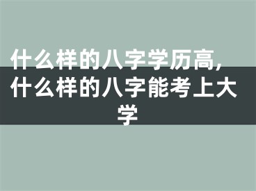 什么样的八字学历高,什么样的八字能考上大学