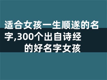 适合女孩一生顺遂的名字,300个出自诗经的好名字女孩