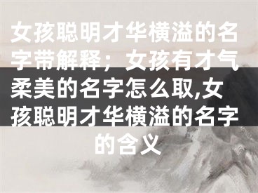 女孩聪明才华横溢的名字带解释;女孩有才气柔美的名字怎么取,女孩聪明才华横溢的名字的含义