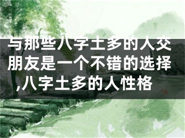 与那些八字土多的人交朋友是一个不错的选择,八字土多的人性格