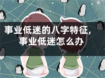 事业低迷的八字特征,事业低迷怎么办