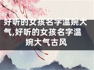 好听的女孩名字温婉大气,好听的女孩名字温婉大气古风