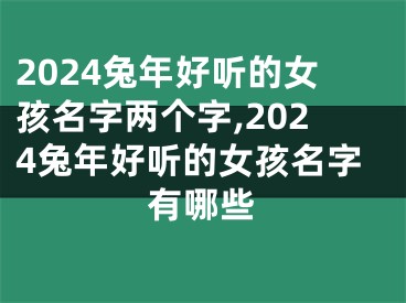 2024兔年好听的女孩名字两个字,2024兔年好听的女孩名字有哪些