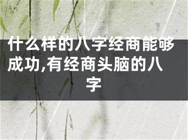 什么样的八字经商能够成功,有经商头脑的八字