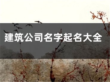 建筑公司名字起名大全