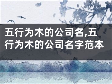 五行为木的公司名,五行为木的公司名字范本