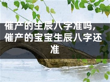 催产的生辰八字准吗,催产的宝宝生辰八字还准