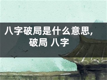 八字破局是什么意思,破局 八字