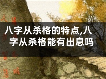 八字从杀格的特点,八字从杀格能有出息吗