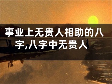 事业上无贵人相助的八字,八字中无贵人