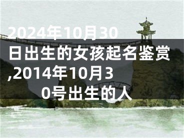 2024年10月30日出生的女孩起名鉴赏,2014年10月30号出生的人