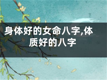 身体好的女命八字,体质好的八字