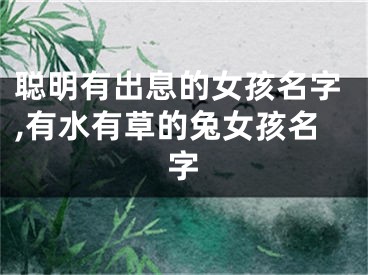 聪明有出息的女孩名字,有水有草的兔女孩名字
