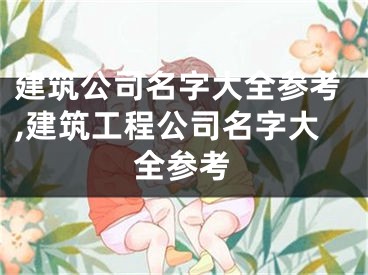 建筑公司名字大全参考,建筑工程公司名字大全参考