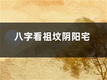 八字看祖坟阴阳宅