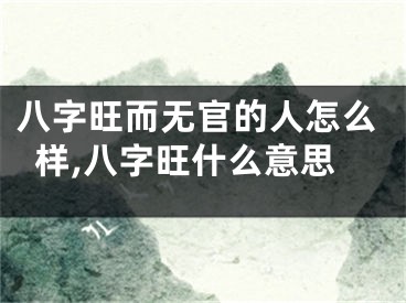 八字旺而无官的人怎么样,八字旺什么意思