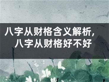 八字从财格含义解析,八字从财格好不好