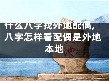 什么八字找外地配偶,八字怎样看配偶是外地本地