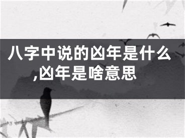 八字中说的凶年是什么,凶年是啥意思