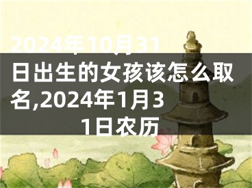 2024年10月31日出生的女孩该怎么取名,2024年1月31日农历