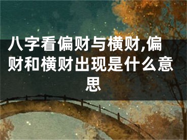 八字看偏财与横财,偏财和横财出现是什么意思