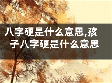 八字硬是什么意思,孩子八字硬是什么意思