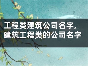 工程类建筑公司名字,建筑工程类的公司名字