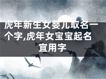 虎年新生女婴儿取名一个字,虎年女宝宝起名宜用字