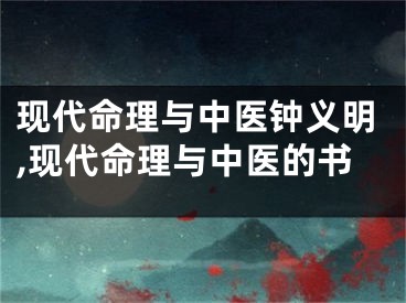 现代命理与中医钟义明,现代命理与中医的书