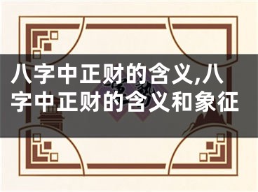 八字中正财的含义,八字中正财的含义和象征