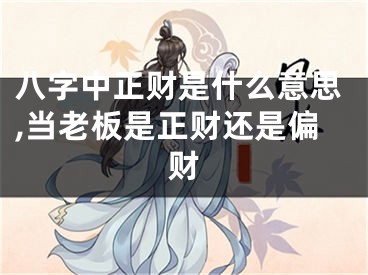 八字中正财是什么意思,当老板是正财还是偏财