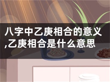 八字中乙庚相合的意义,乙庚相合是什么意思