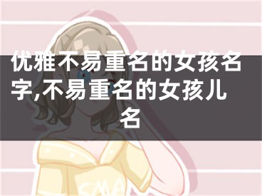 优雅不易重名的女孩名字,不易重名的女孩儿名