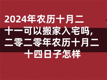 2024年农历十月二十一可以搬家入宅吗,二零二零年农历十月二十四日子怎样